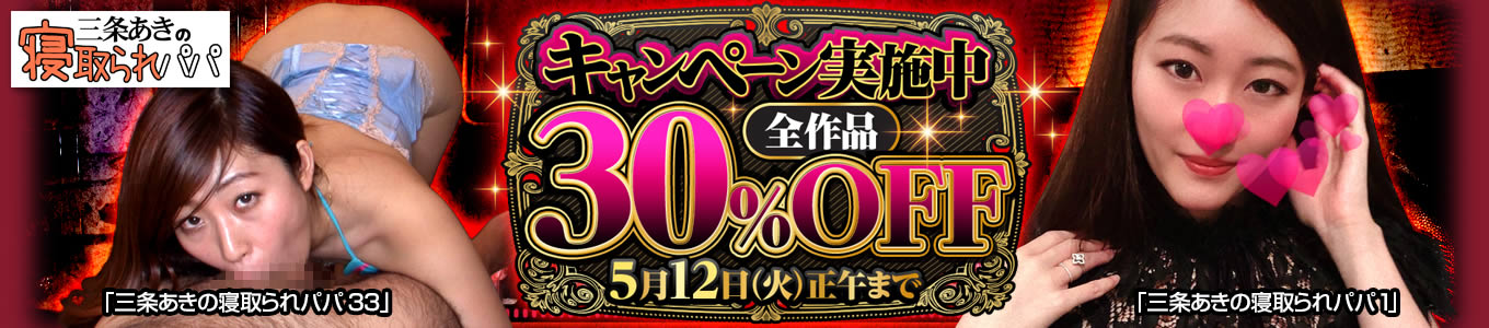 この機会を見逃すな！三条あきの寝取られパパ全作品が30%オフ