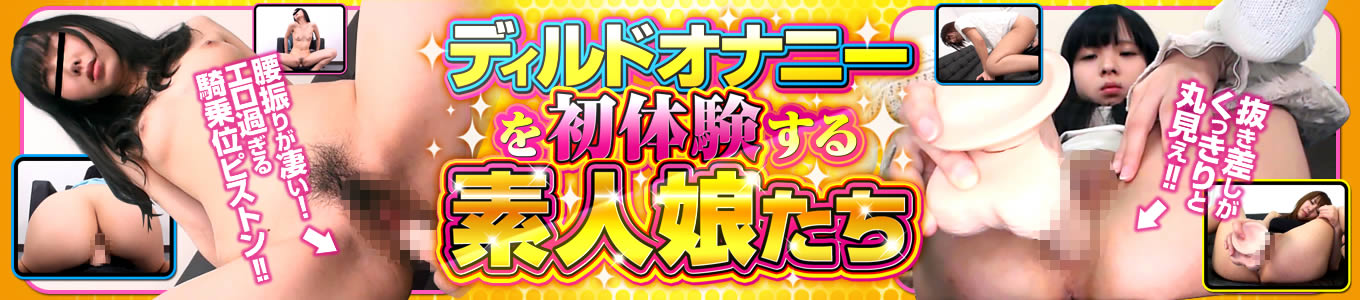 ディルドオナニーを初体験する素人娘たち